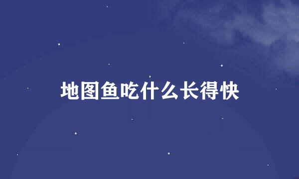 地图鱼吃什么长得快