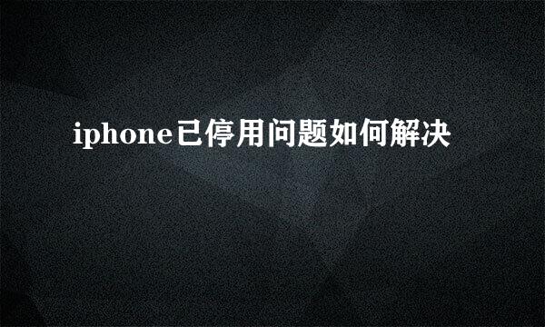 iphone已停用问题如何解决