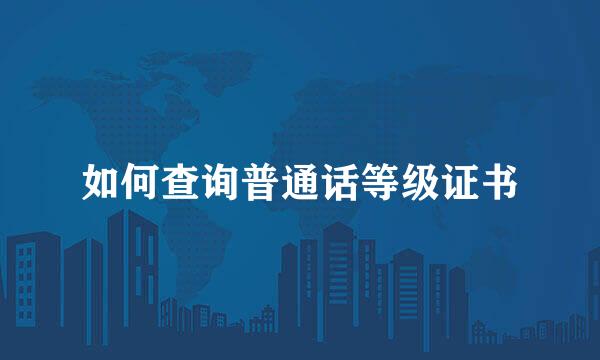 如何查询普通话等级证书
