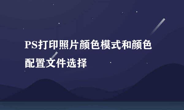 PS打印照片颜色模式和颜色配置文件选择