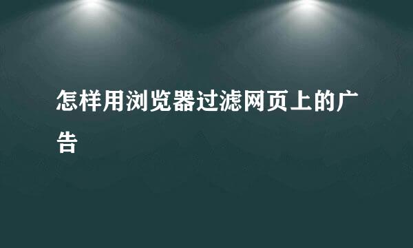 怎样用浏览器过滤网页上的广告