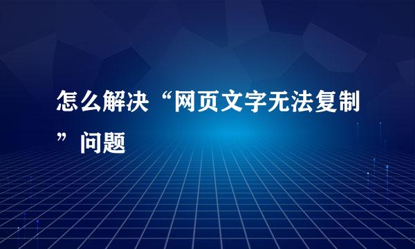 怎么解决“网页文字无法复制”问题