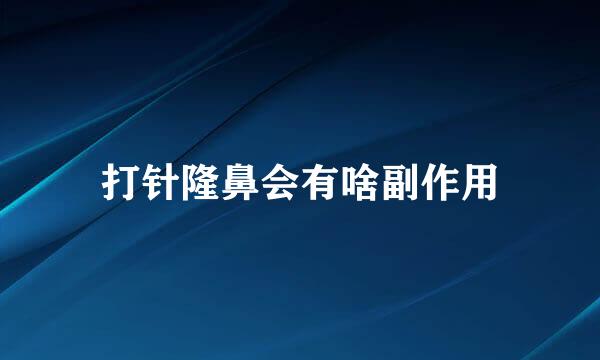 打针隆鼻会有啥副作用