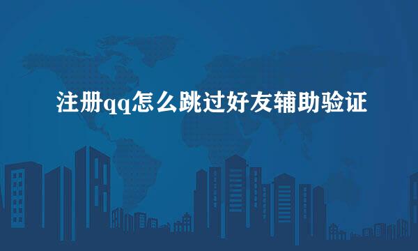 注册qq怎么跳过好友辅助验证