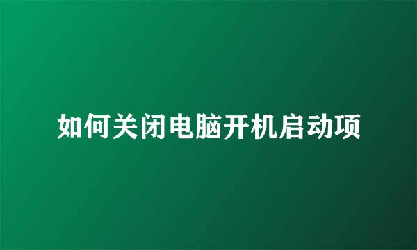 如何关闭电脑开机启动项