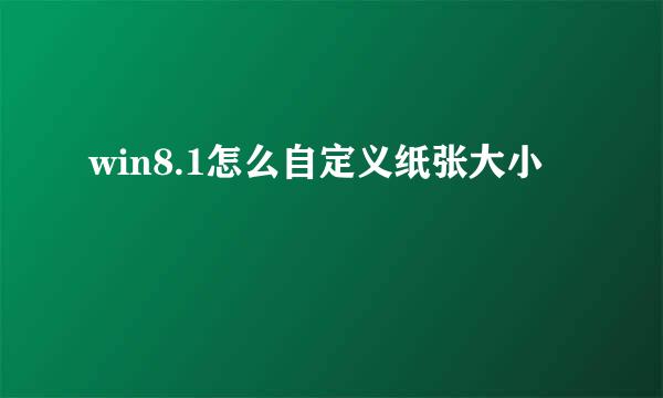 win8.1怎么自定义纸张大小