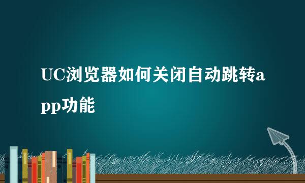 UC浏览器如何关闭自动跳转app功能