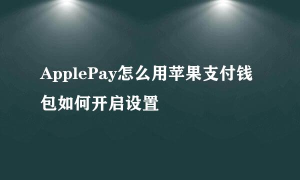 ApplePay怎么用苹果支付钱包如何开启设置