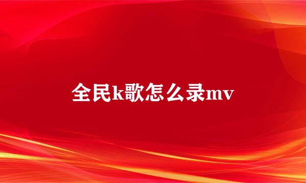 全民k歌怎么录mv