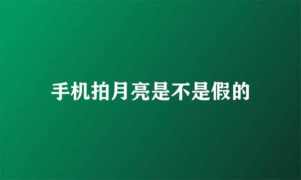 手机拍月亮是不是假的