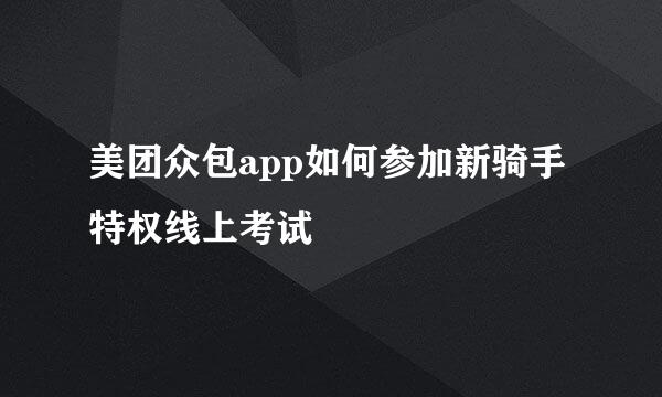 美团众包app如何参加新骑手特权线上考试
