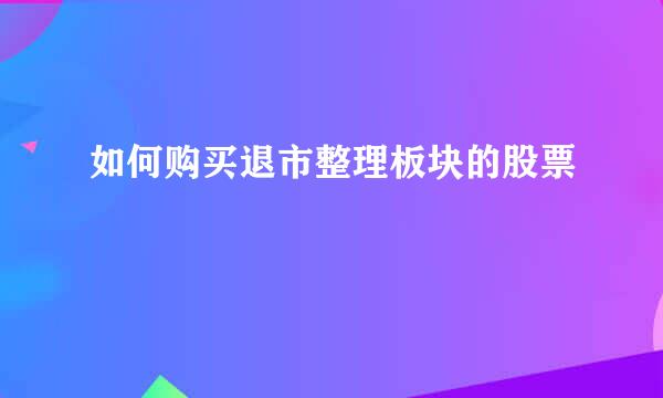 如何购买退市整理板块的股票