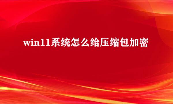 win11系统怎么给压缩包加密