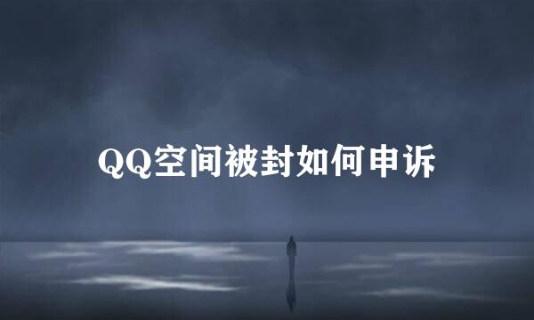 QQ空间被封如何申诉