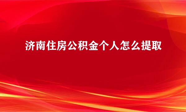 济南住房公积金个人怎么提取