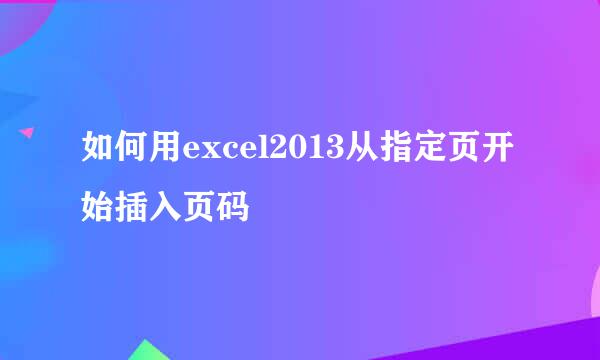 如何用excel2013从指定页开始插入页码