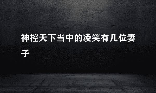 神控天下当中的凌笑有几位妻子