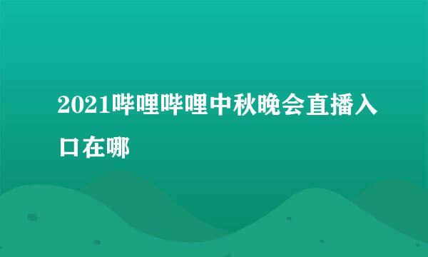 2021哔哩哔哩中秋晚会直播入口在哪