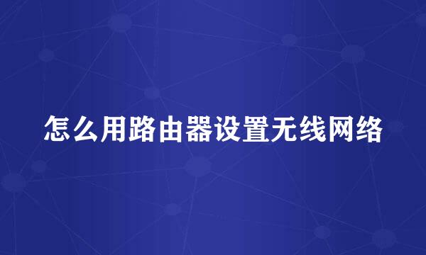 怎么用路由器设置无线网络