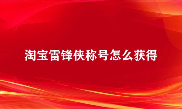 淘宝雷锋侠称号怎么获得