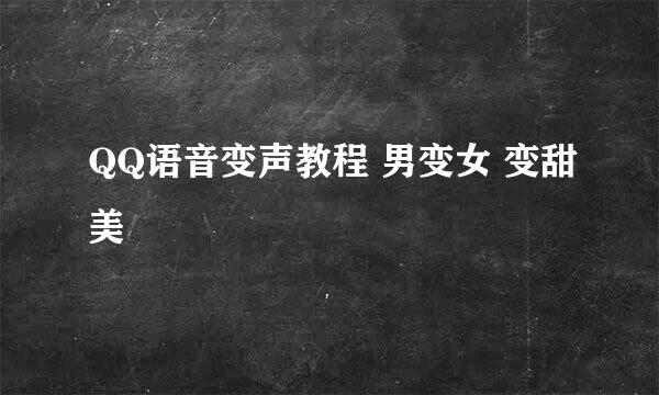 QQ语音变声教程 男变女 变甜美