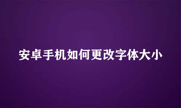 安卓手机如何更改字体大小