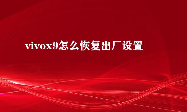 vivox9怎么恢复出厂设置