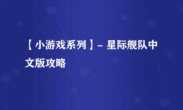 【小游戏系列】- 星际舰队中文版攻略