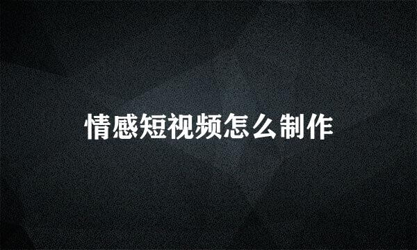 情感短视频怎么制作