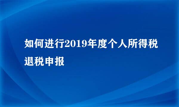 如何进行2019年度个人所得税退税申报