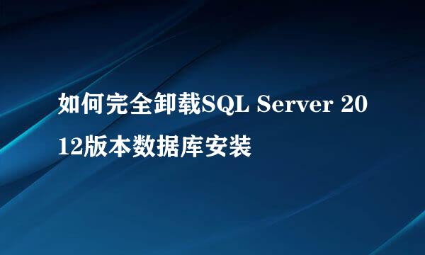 如何完全卸载SQL Server 2012版本数据库安装