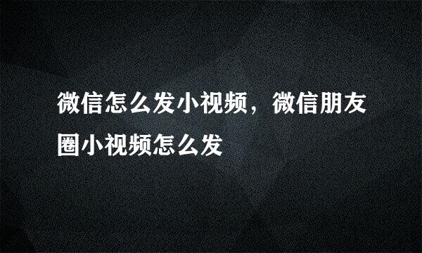 微信怎么发小视频，微信朋友圈小视频怎么发