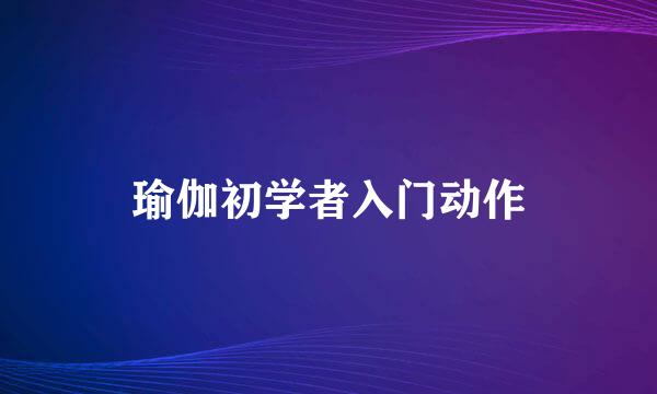 瑜伽初学者入门动作