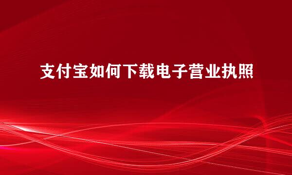 支付宝如何下载电子营业执照