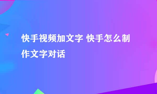 快手视频加文字 快手怎么制作文字对话