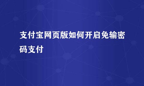 支付宝网页版如何开启免输密码支付