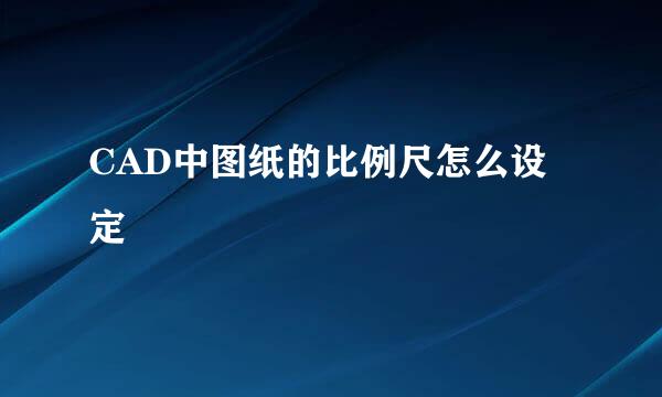 CAD中图纸的比例尺怎么设定