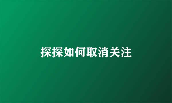 探探如何取消关注
