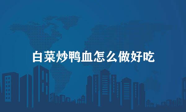 白菜炒鸭血怎么做好吃