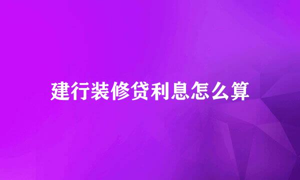 建行装修贷利息怎么算