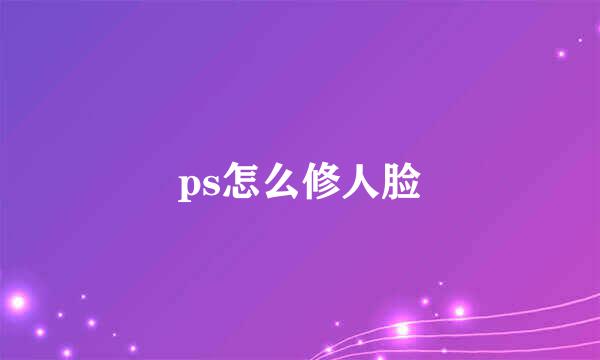ps怎么修人脸