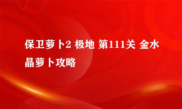 保卫萝卜2 极地 第111关 金水晶萝卜攻略