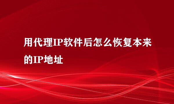 用代理IP软件后怎么恢复本来的IP地址