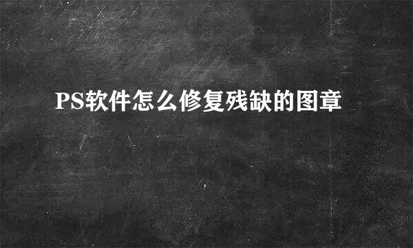 PS软件怎么修复残缺的图章