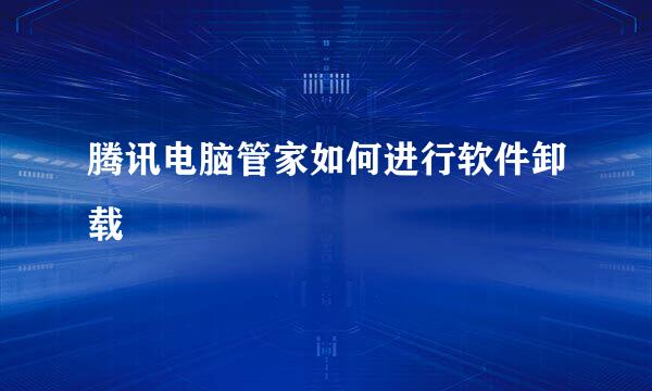 腾讯电脑管家如何进行软件卸载