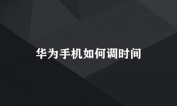 华为手机如何调时间