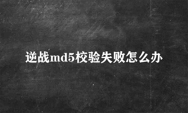 逆战md5校验失败怎么办