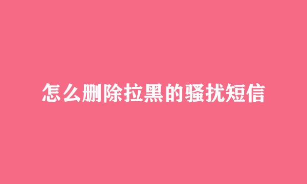 怎么删除拉黑的骚扰短信