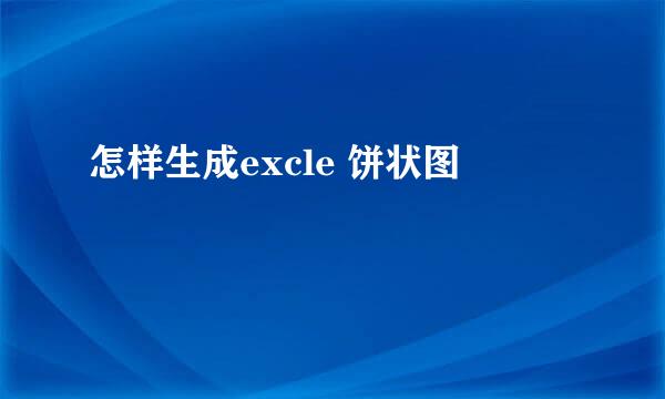怎样生成excle 饼状图