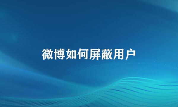 微博如何屏蔽用户